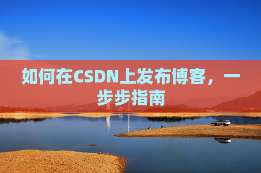 如何在CSDN上发布博客，一步步指南